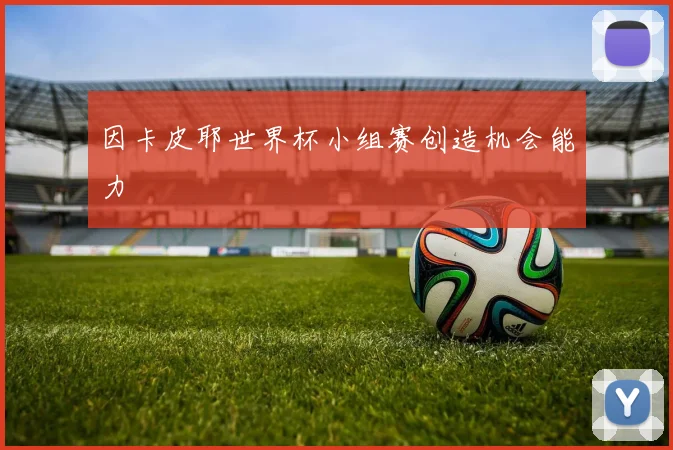 因卡皮耶世界杯小组赛创造机会能力