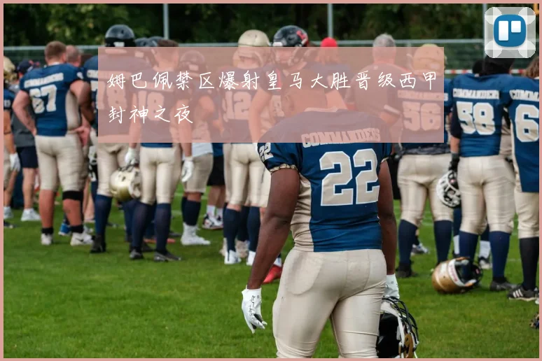 姆巴佩禁区爆射皇马大胜晋级西甲封神之夜