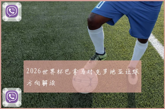 2026世界杯巴拿马对克罗地亚让球方向解读