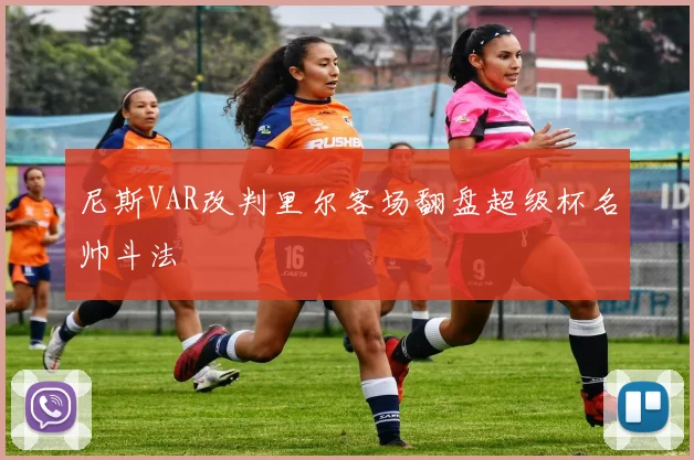 尼斯VAR改判里尔客场翻盘超级杯名帅斗法