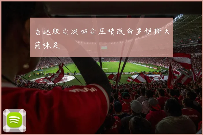 吉达联合次回合压哨改命罗伊斯火药味足