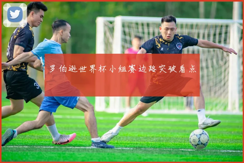 罗伯逊世界杯小组赛边路突破看点