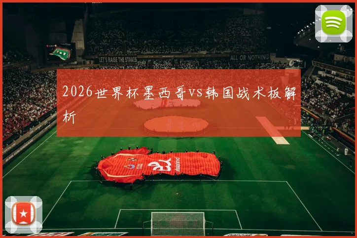 2026世界杯墨西哥vs韩国战术板解析