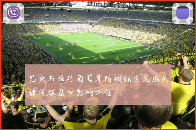 巴坎布面对葡萄牙防线能否完成关键传球盘口影响评估