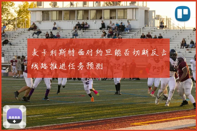 麦卡利斯特面对约旦能否切断反击线路推进任务预测