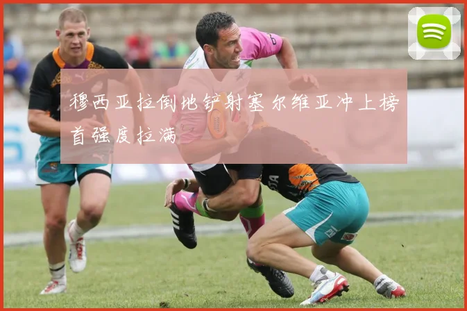 穆西亚拉倒地铲射塞尔维亚冲上榜首强度拉满