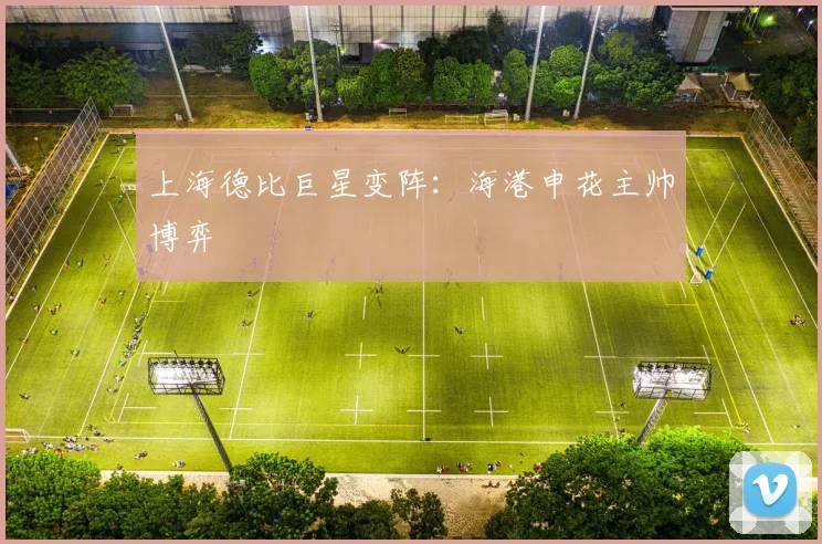 上海德比巨星变阵：海港申花主帅博弈