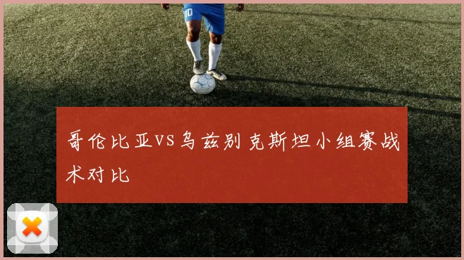 哥伦比亚vs乌兹别克斯坦小组赛战术对比