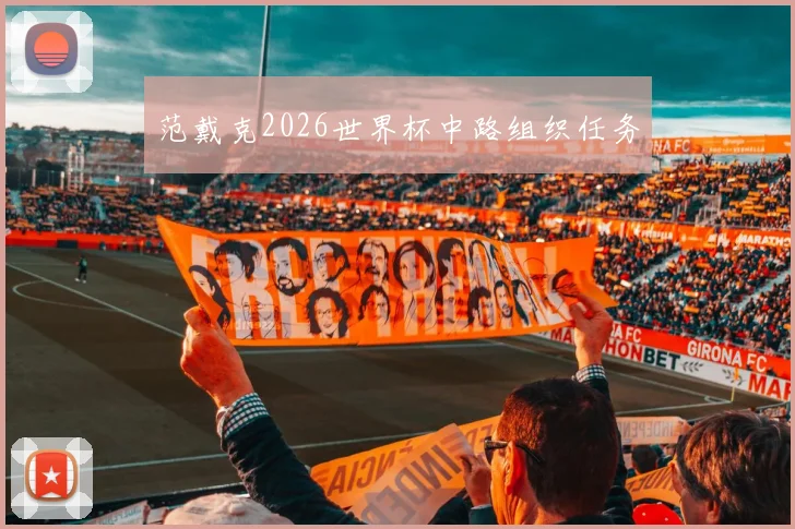 范戴克2026世界杯中路组织任务