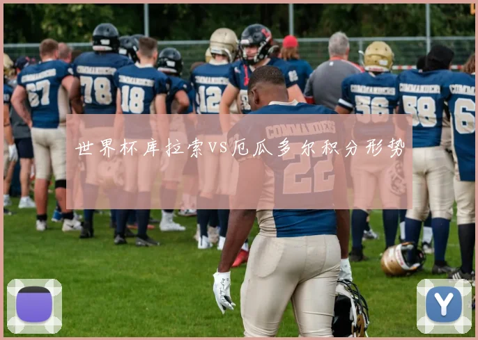 世界杯库拉索vs厄瓜多尔积分形势