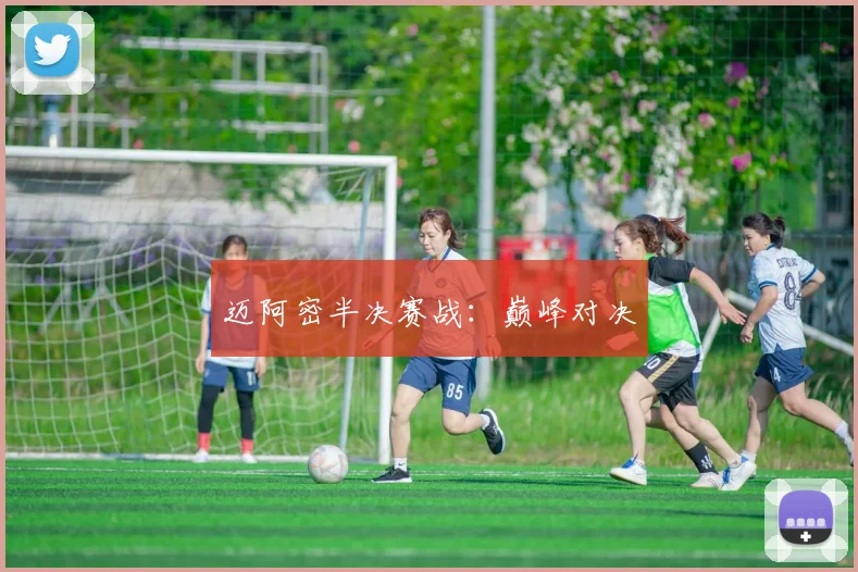 迈阿密半决赛战：巅峰对决