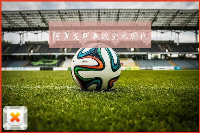 阿贾克斯激战全北现代