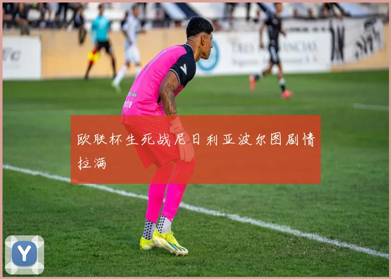 欧联杯生死战尼日利亚波尔图剧情拉满