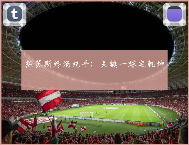 热苏斯终场绝平：关键一球定乾坤