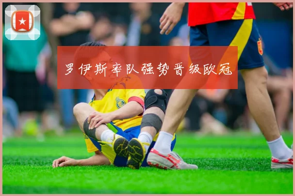 罗伊斯率队强势晋级欧冠