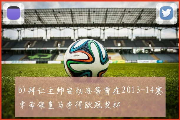 b)拜仁主帅安切洛蒂曾在2013-14赛季率领皇马夺得欧冠奖杯