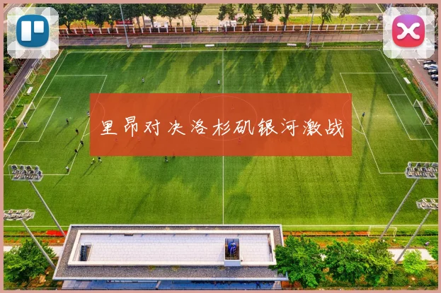 里昂对决洛杉矶银河激战