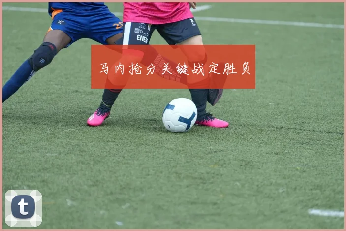 马内抢分关键战定胜负