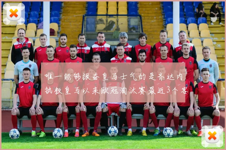 唯一能够振奋皇马士气的是齐达内执教皇马以来欧冠淘汰赛最近3个客场全部取胜