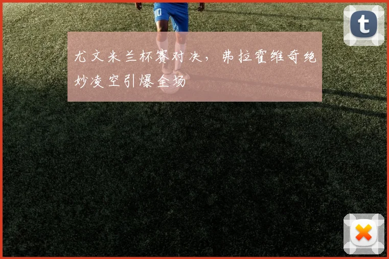 尤文米兰杯赛对决，弗拉霍维奇绝妙凌空引爆全场