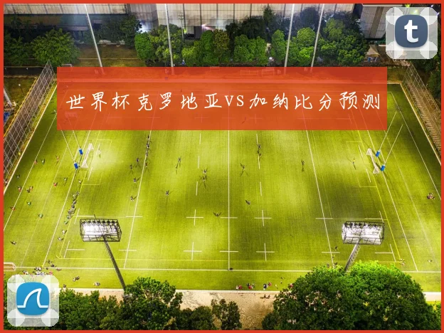 世界杯克罗地亚vs加纳比分预测