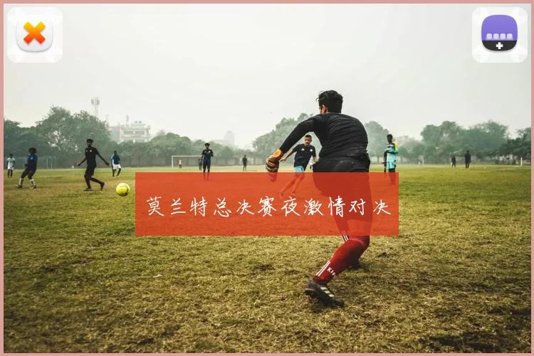 莫兰特总决赛夜激情对决