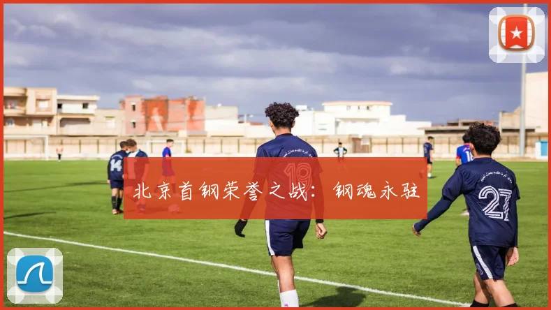北京首钢荣誉之战：钢魂永驻