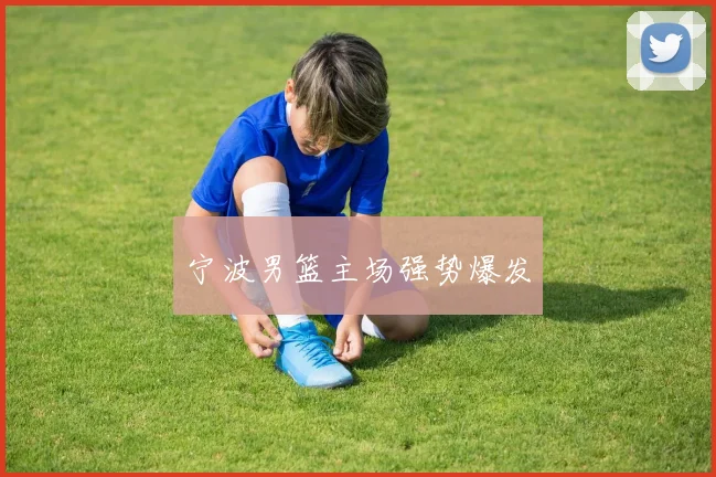宁波男篮主场强势爆发