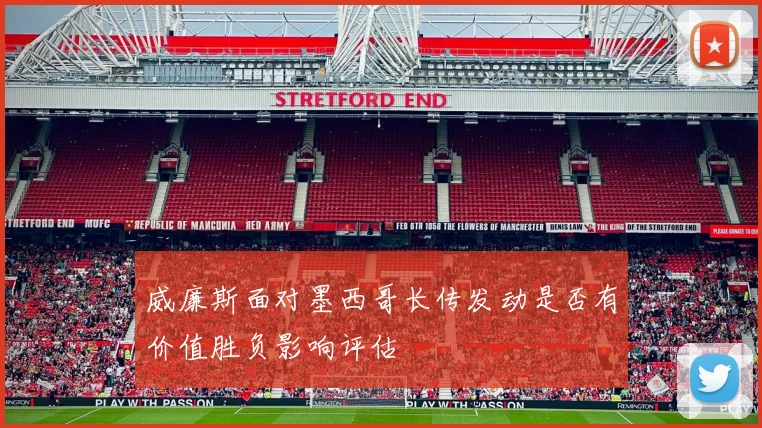 威廉斯面对墨西哥长传发动是否有价值胜负影响评估