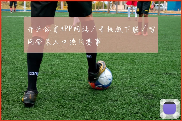 开云体育APP网站／手机版下载／官网登录入口热门赛事