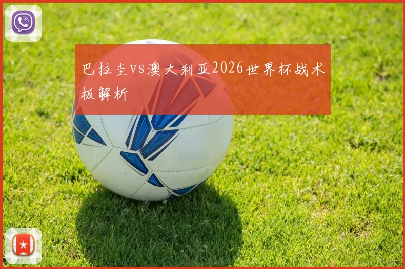 巴拉圭vs澳大利亚2026世界杯战术板解析