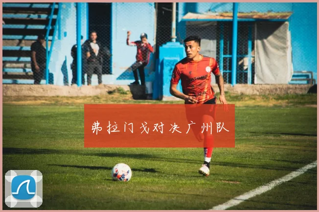 弗拉门戈对决广州队
