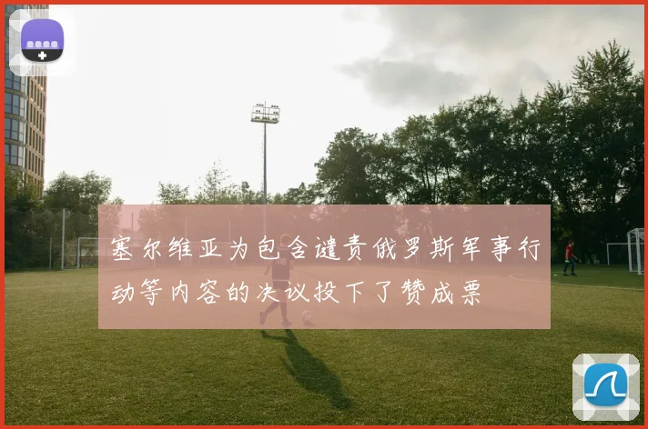 塞尔维亚为包含谴责俄罗斯军事行动等内容的决议投下了赞成票