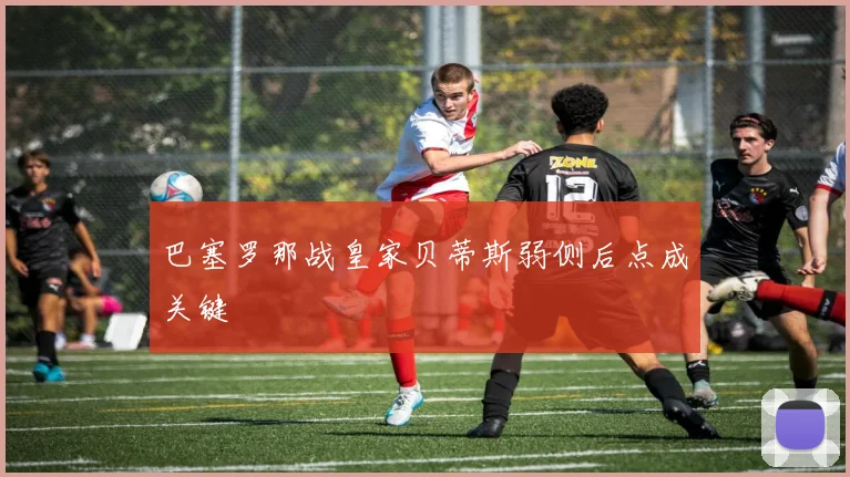 巴塞罗那战皇家贝蒂斯弱侧后点成关键