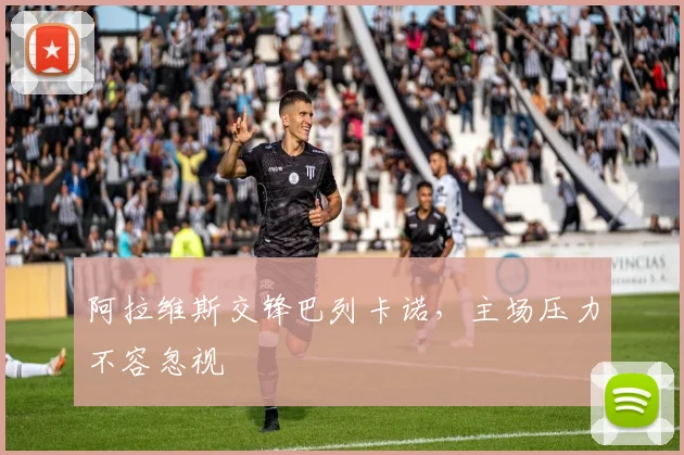 阿拉维斯交锋巴列卡诺，主场压力不容忽视