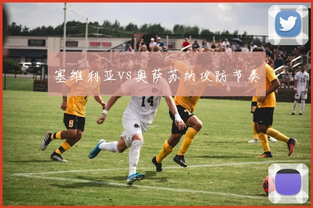 塞维利亚vs奥萨苏纳攻防节奏