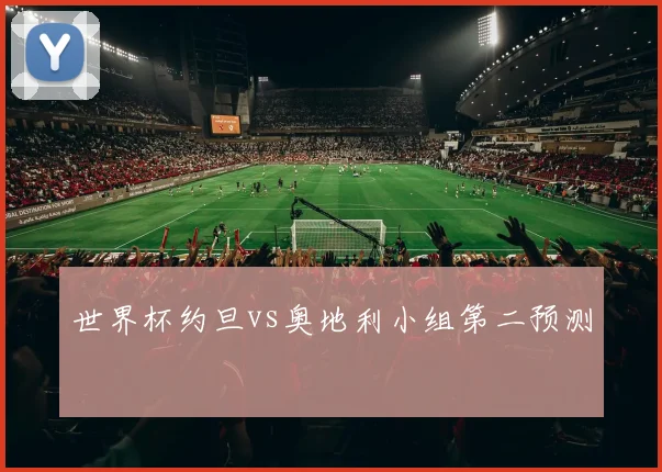 世界杯约旦vs奥地利小组第二预测