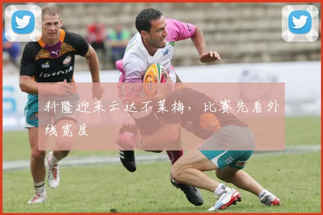 科隆迎来云达不莱梅，比赛先看外线宽度