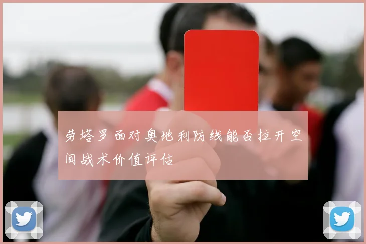 劳塔罗面对奥地利防线能否拉开空间战术价值评估