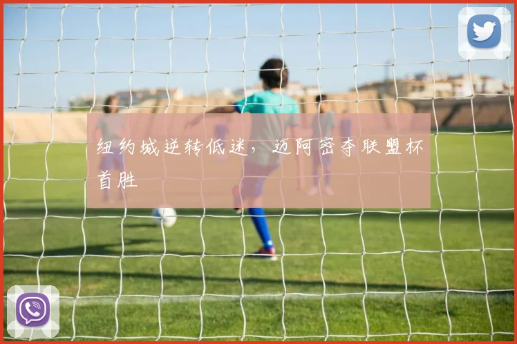 纽约城逆转低迷，迈阿密夺联盟杯首胜