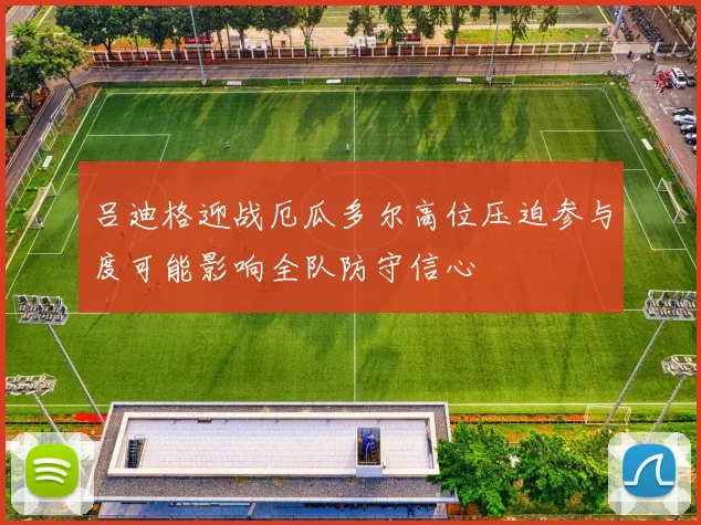 吕迪格迎战厄瓜多尔高位压迫参与度可能影响全队防守信心