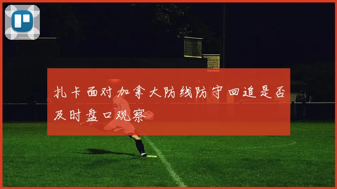 扎卡面对加拿大防线防守回追是否及时盘口观察