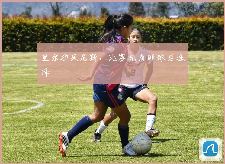 里尔迎来尼斯,比赛先看断球后选择