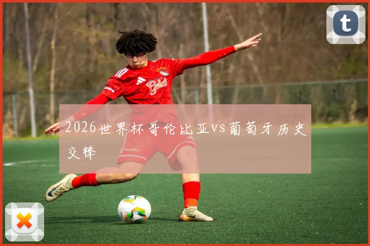 2026世界杯哥伦比亚vs葡萄牙历史交锋